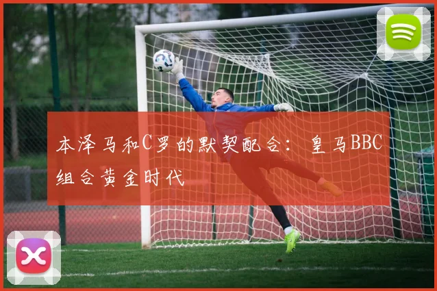 本泽马和C罗的默契配合:皇马BBC组合黄金时代