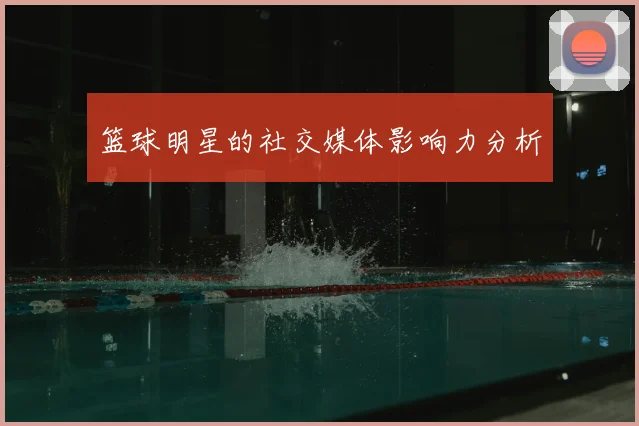 篮球明星的社交媒体影响力分析