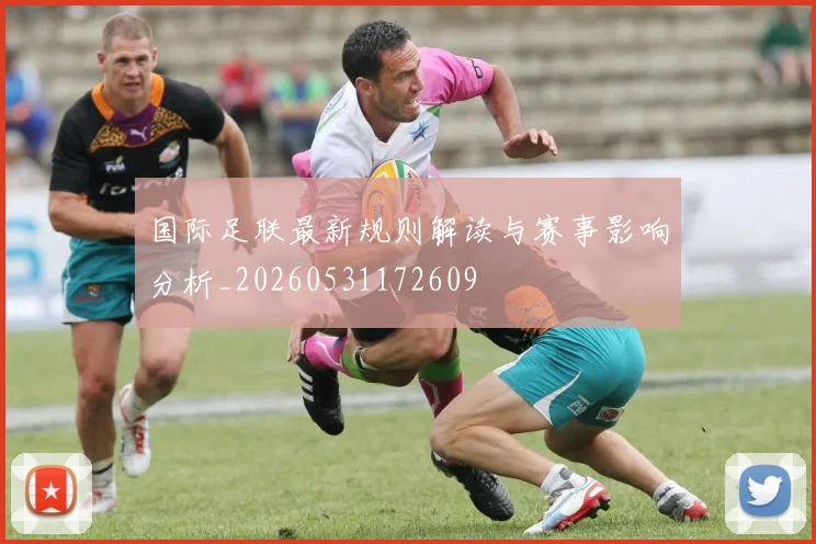 国际足联最新规则解读与赛事影响分析_20260531172609