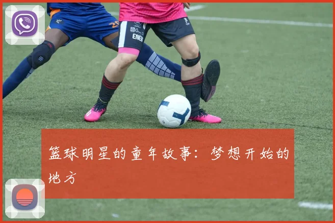 篮球明星的童年故事：梦想开始的地方